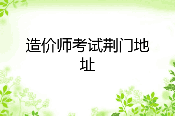 造价师考试荆门地址