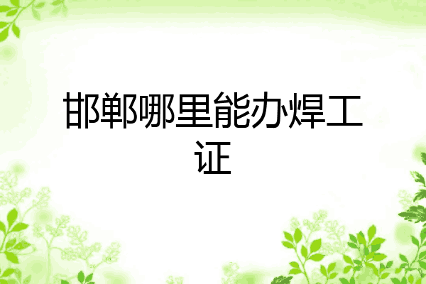邯郸哪里能办焊工证