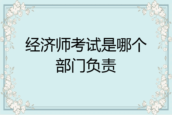 经济师考试是哪个部门负责