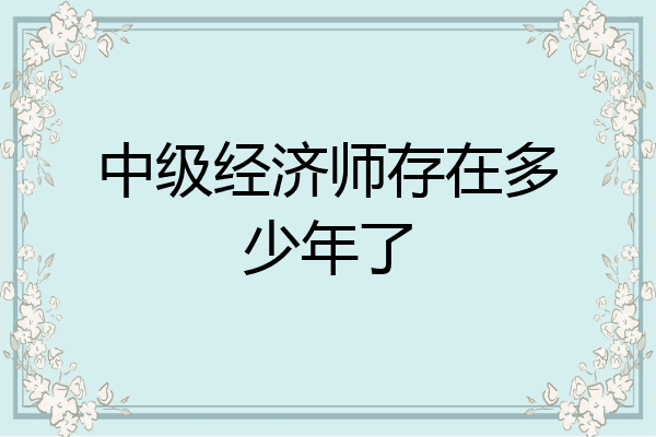 中级经济师存在多少年了