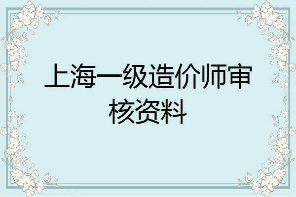 上海一级造价师审核资料