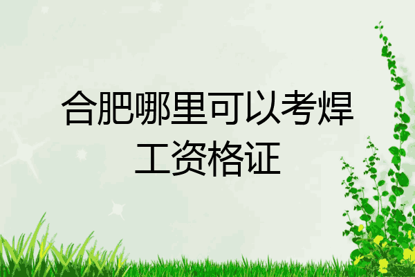 合肥哪里可以考焊工资格证