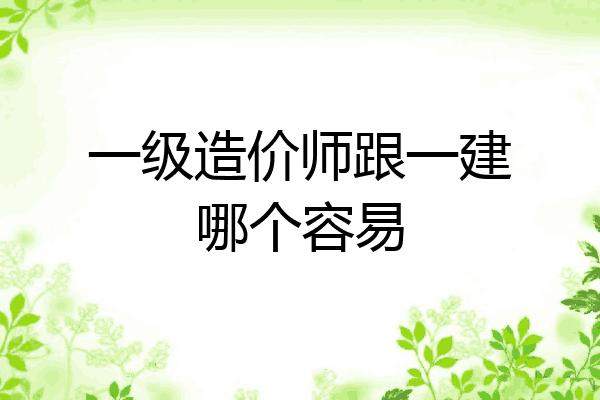 一级造价师跟一建哪个容易