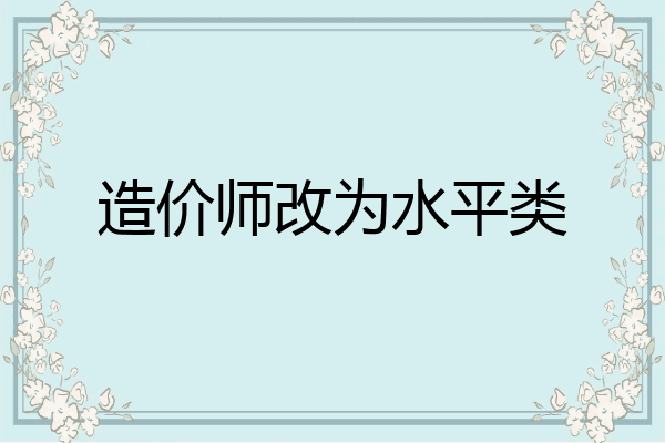 造价师改为水平类