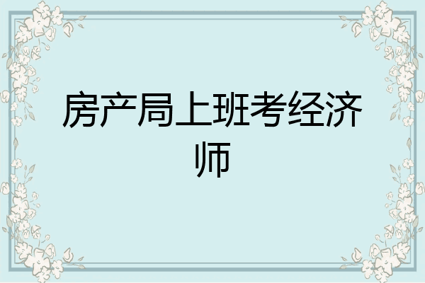 房产局上班考经济师