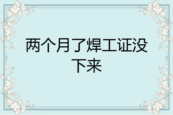 两个月了焊工证没下来
