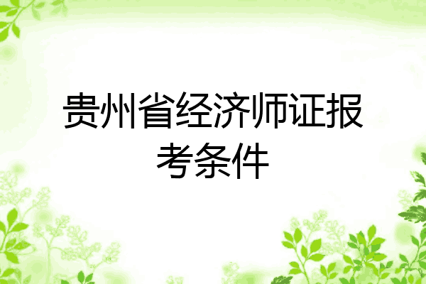 贵州省经济师证报考条件