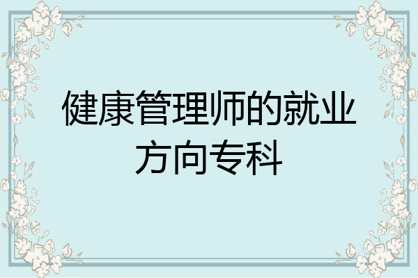健康管理师的就业方向专科