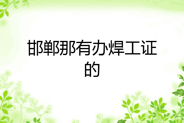 邯郸那有办焊工证的