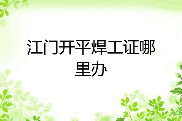 江门开平焊工证哪里办