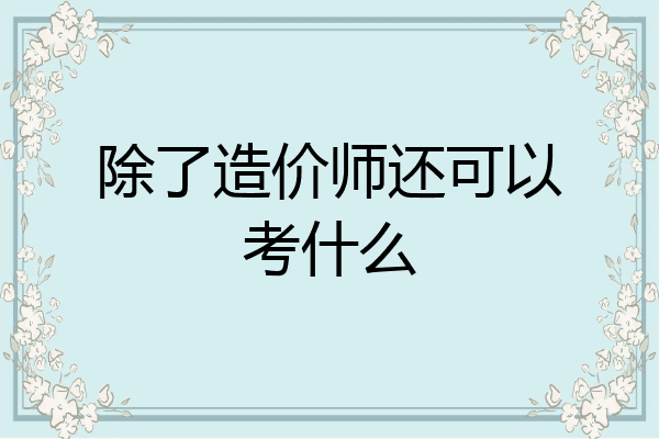 除了造价师还可以考什么