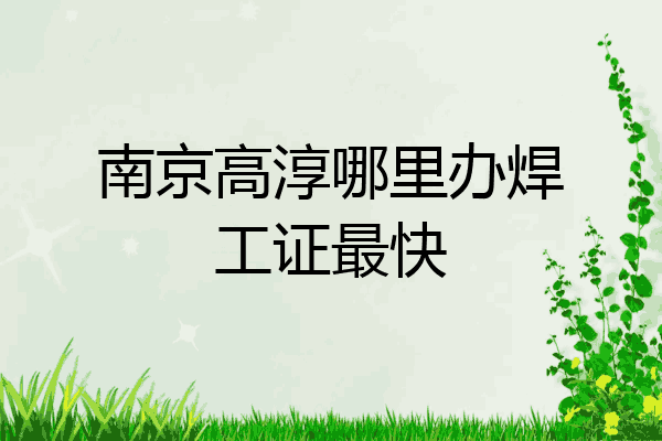 南京高淳哪里办焊工证最快