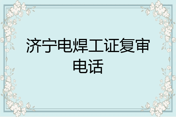 济宁电焊工证复审电话