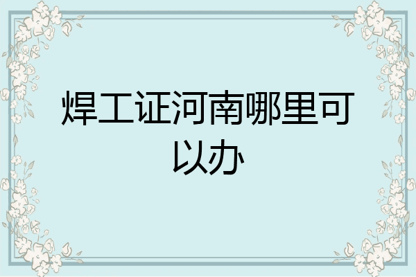 焊工证河南哪里可以办