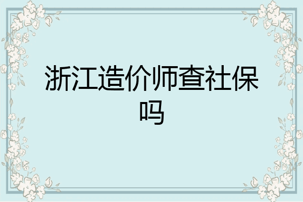 浙江造价师查社保吗
