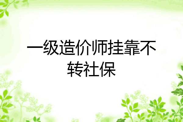 一级造价师挂靠不转社保