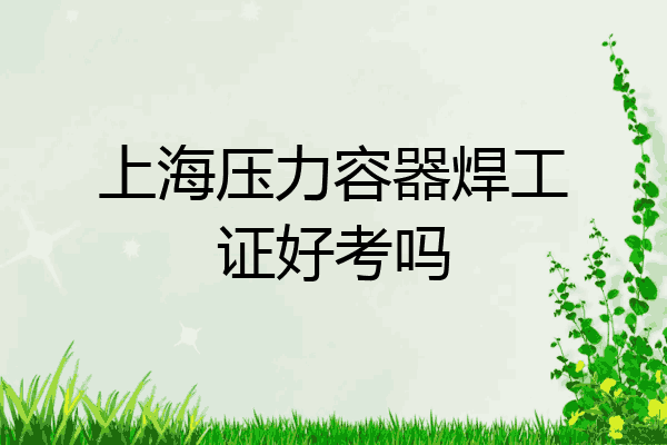上海压力容器焊工证好考吗