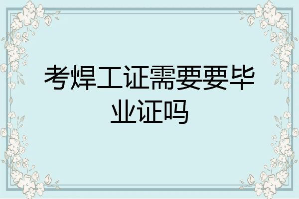 考焊工证需要要毕业证吗