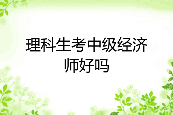 理科生考中级经济师好吗