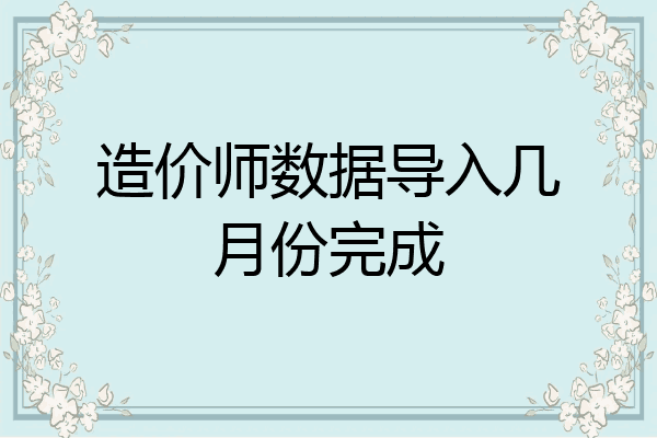 造价师数据导入几月份完成
