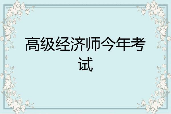 高级经济师今年考试