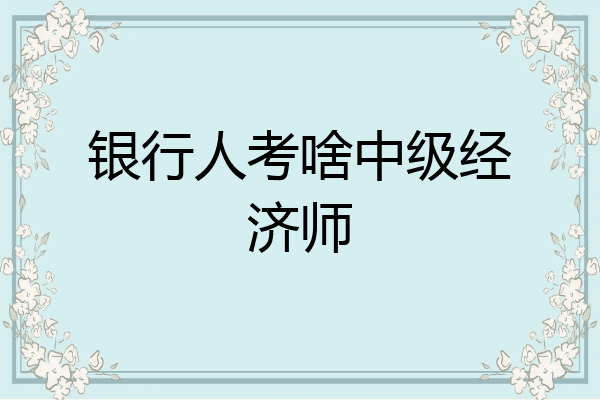 银行人考啥中级经济师