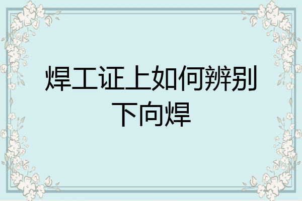 焊工证上如何辨别下向焊