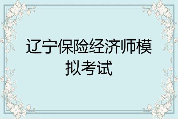 辽宁保险经济师模拟考试
