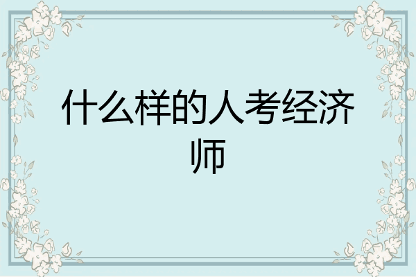 什么样的人考经济师