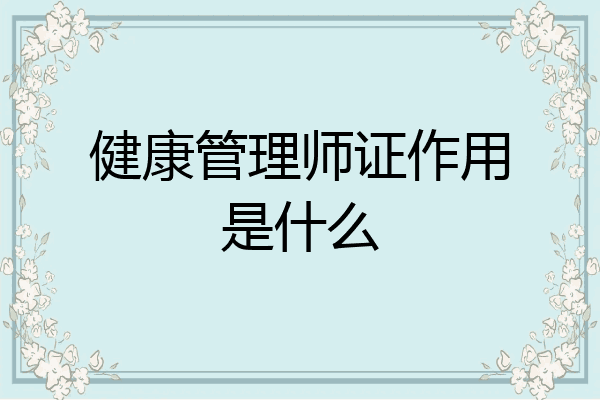 健康管理师证作用是什么