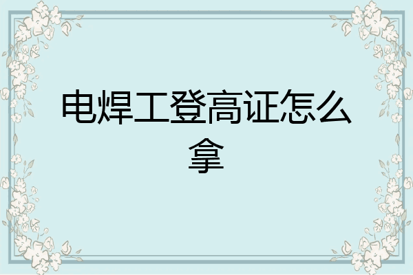 电焊工登高证怎么拿