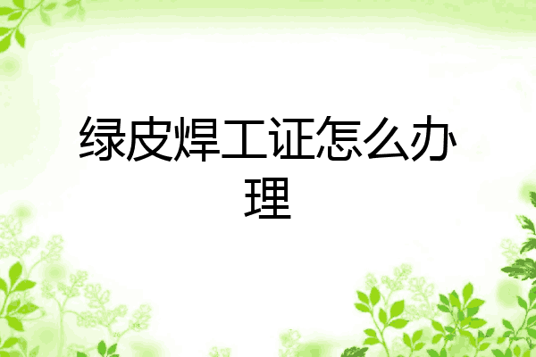 绿皮焊工证怎么办理