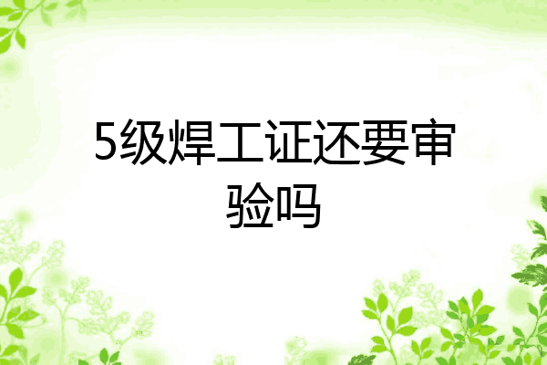 5级焊工证还要审验吗
