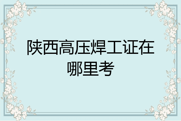 陕西高压焊工证在哪里考
