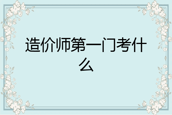 造价师第一门考什么