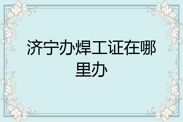 济宁办焊工证在哪里办