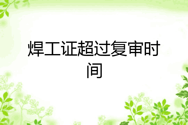 焊工证超过复审时间