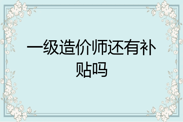 一级造价师还有补贴吗