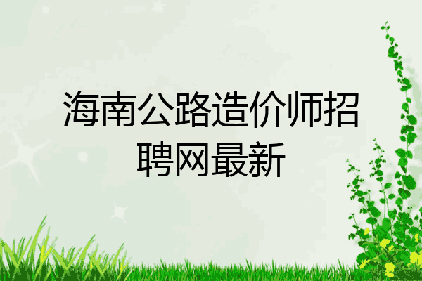 海南公路造价师招聘网最新