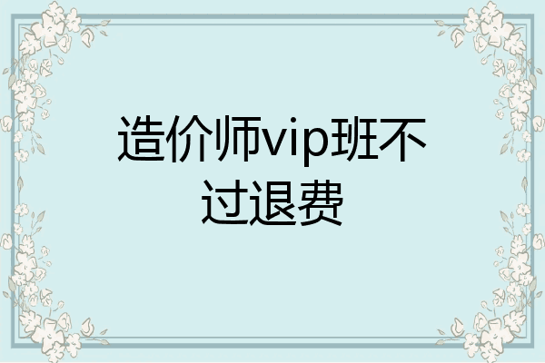 造价师vip班不过退费
