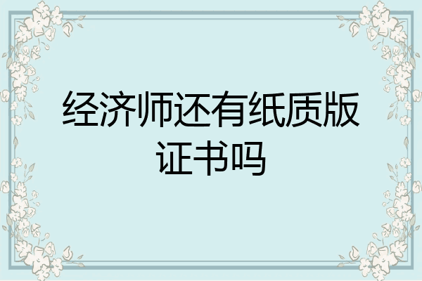 经济师还有纸质版证书吗