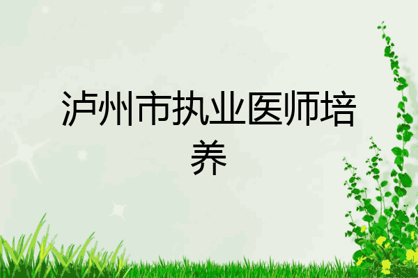 泸州市执业医师培养
