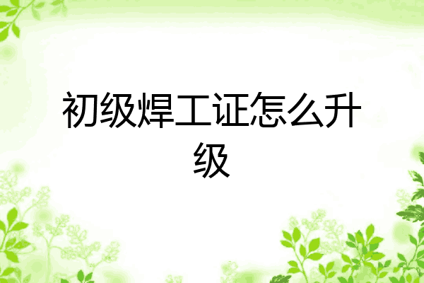 初级焊工证怎么升级