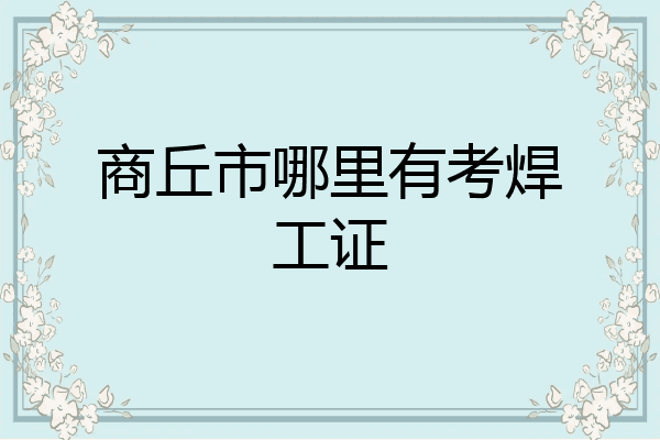 商丘市哪里有考焊工证