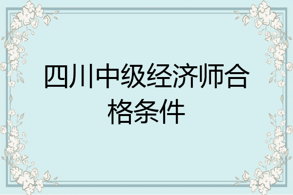 四川中级经济师合格条件