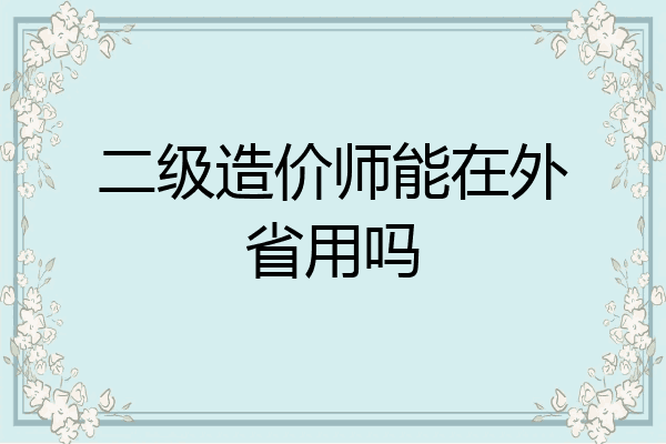 二级造价师能在外省用吗