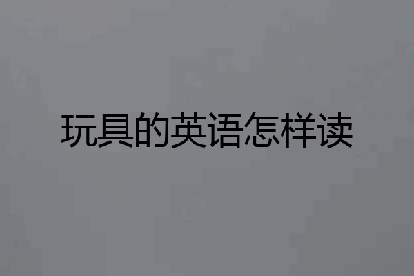 玩具的英语怎样读