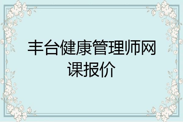 丰台健康管理师网课报价