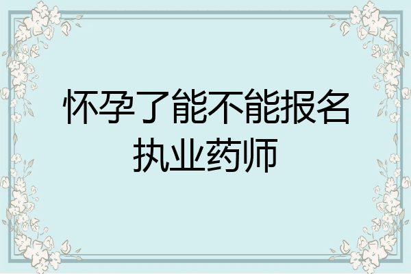 怀孕了能不能报名执业药师