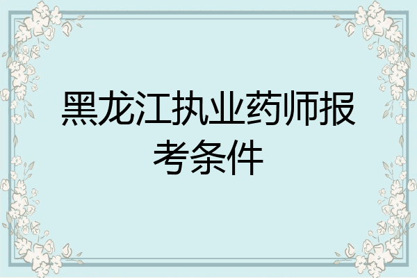 黑龙江执业药师报考条件